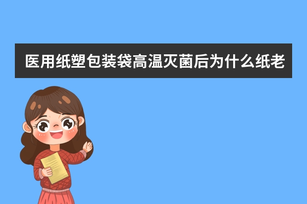 医用纸塑包装袋高温灭菌后为什么纸老爱破?