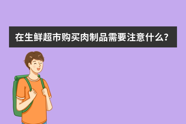 在生鲜超市购买肉制品需要注意什么？