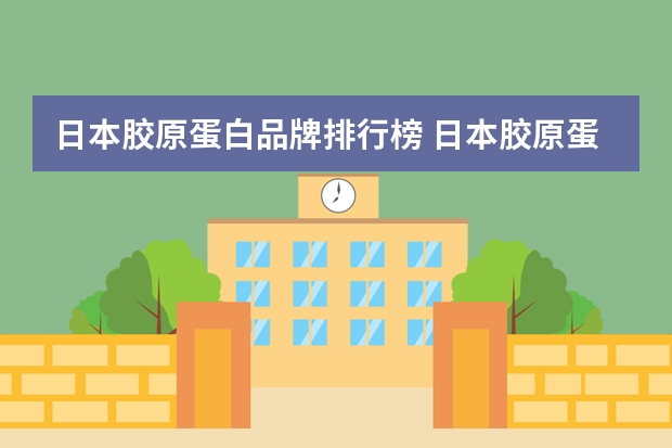 日本胶原蛋白品牌排行榜 日本胶原蛋白哪个牌子好
