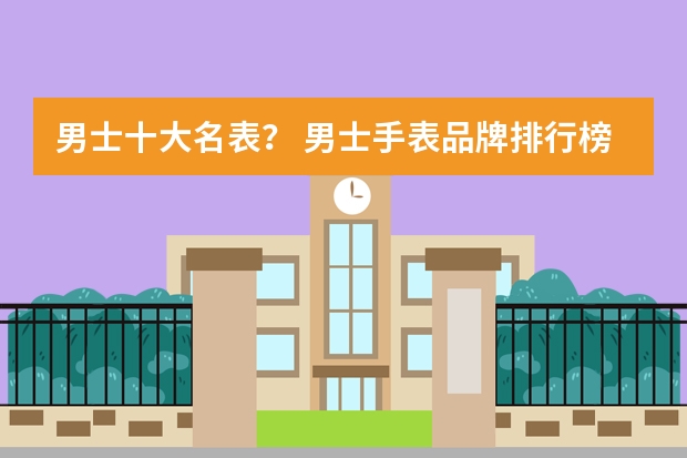 男士十大名表? 男士手表品牌排行榜前十