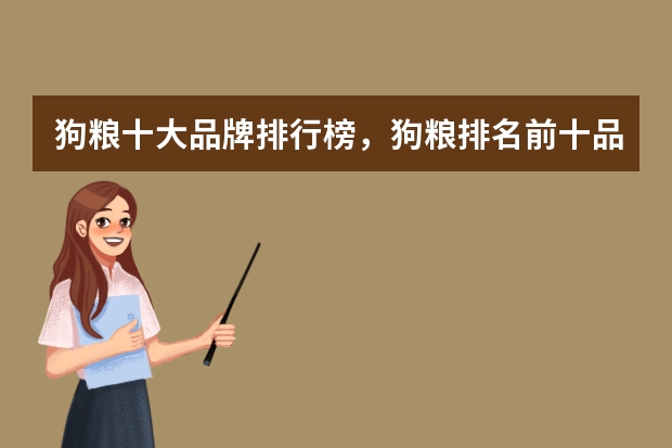 狗粮十大品牌排行榜，狗粮排名前十品牌 宠物零食十大品牌排行榜 麦富迪第一，美国三个品牌上榜