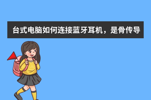 台式电脑如何连接蓝牙耳机,是骨传导耳机,有蓝牙适配器,怎么装驱动啊?
