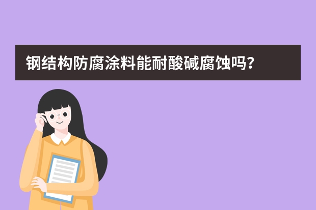 钢结构防腐涂料能耐酸碱腐蚀吗？