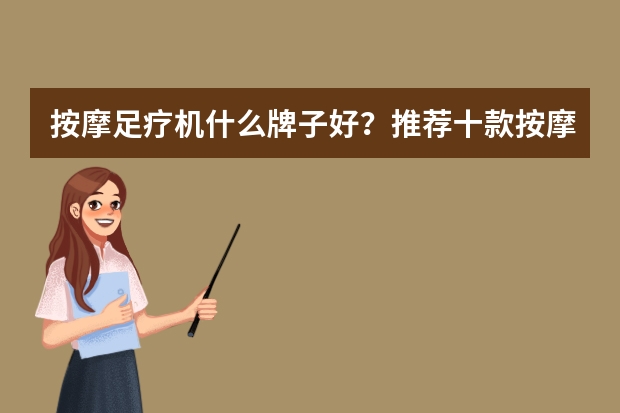 按摩足疗机什么牌子好？推荐十款按摩最好的足疗机品牌