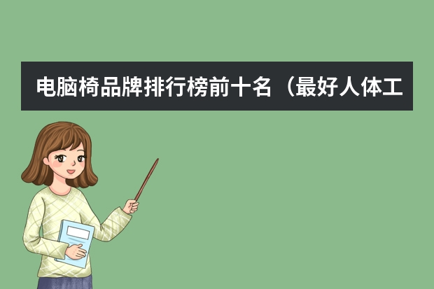 电脑椅品牌排行榜前十名（最好人体工学椅排行榜|16个品牌最好（人体工学椅/办公椅/电脑椅）评测/评分/排名/推荐）
