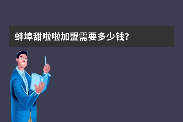 蚌埠甜啦啦加盟需要多少钱？