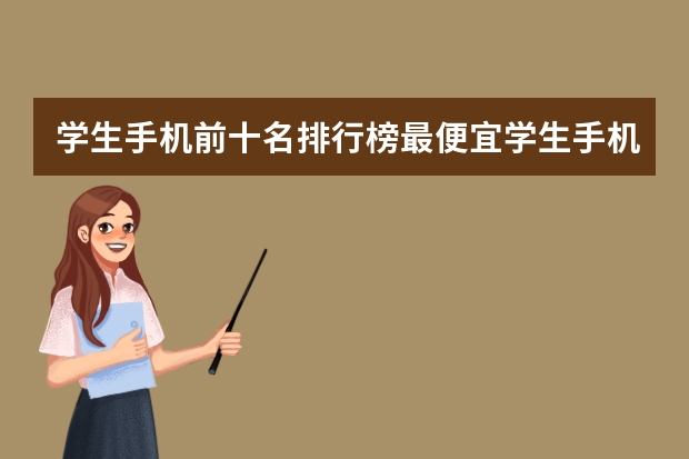 学生手机前十名排行榜最便宜学生手机前十名排行榜 学生手机前十名排行榜