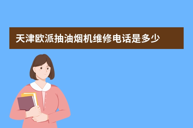 天津欧派抽油烟机维修电话是多少