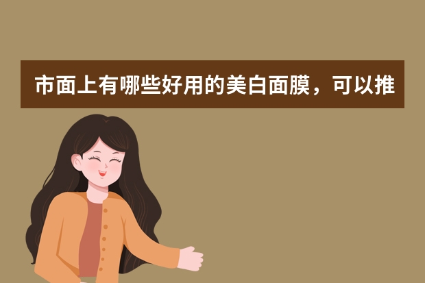 市面上有哪些好用的美白面膜，可以推荐一下嘛？