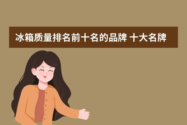 冰箱质量排名前十名的品牌 十大名牌冰箱质量排名
