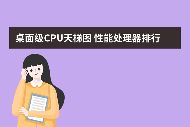 桌面级CPU天梯图 性能处理器排行榜详情分享 手机处理器天梯图2024最新手机CPU性能排名