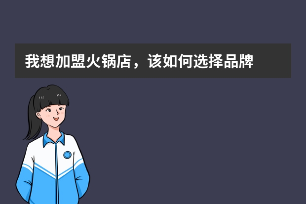 我想加盟火锅店，该如何选择品牌