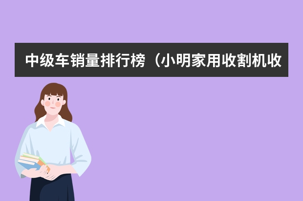 中级车销量排行榜(小明家用收割机收割小麦。如果每小时收割0.3公顷,40小时能完成任务。 (1)现在想用30小时收割)