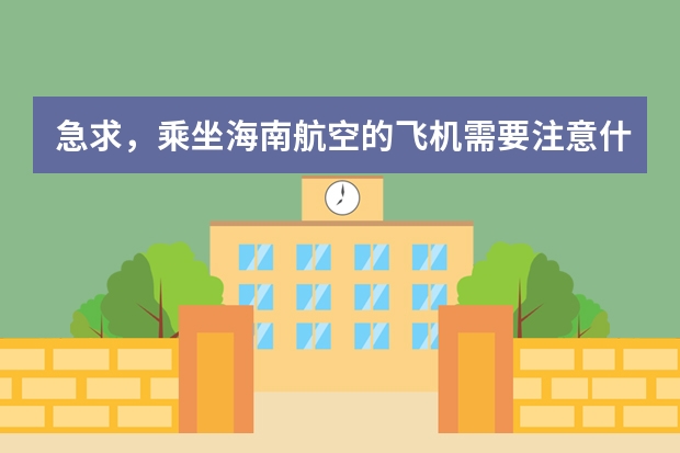 急求,乘坐海南航空的飞机需要注意什么?都哪些东西不能带?洗发水能带不?牙膏能带不?行李多重?