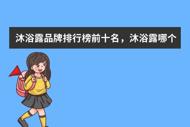 沐浴露品牌排行榜前十名，沐浴露哪个牌子的好用_沐浴露排行榜10强什么牌子好