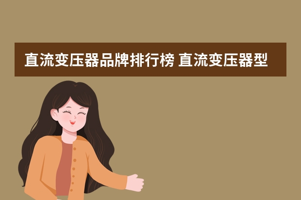 直流变压器品牌排行榜 直流变压器型号选择及相关知识简介
