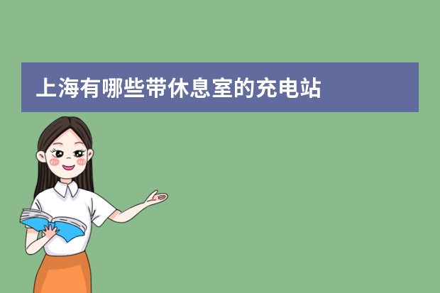 上海有哪些带休息室的充电站