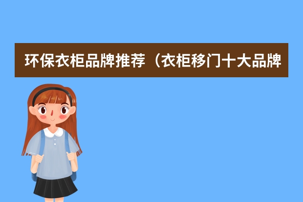 环保衣柜品牌推荐(衣柜移门十大品牌排行)