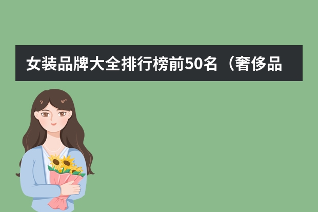 女装品牌大全排行榜前50名(奢侈品女装排行榜前十名)