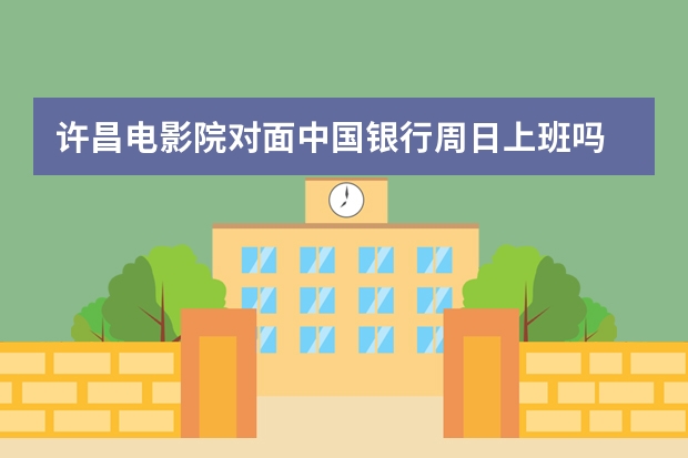 许昌电影院对面中国银行周日上班吗