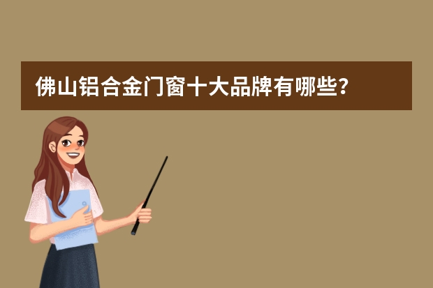 佛山铝合金门窗十大品牌有哪些？