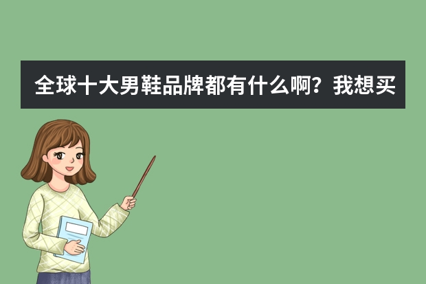 全球十大男鞋品牌都有什么啊?我想买一双,送给朋友做生日礼物。