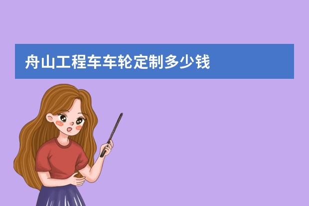 舟山工程车车轮定制多少钱