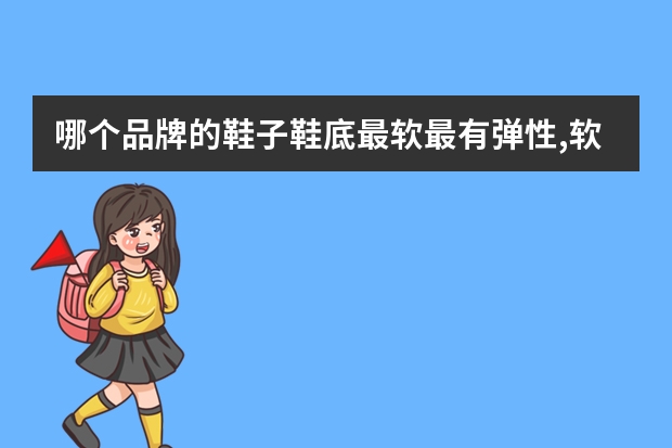 哪个品牌的鞋子鞋底最软最有弹性,软鞋底旅游推荐