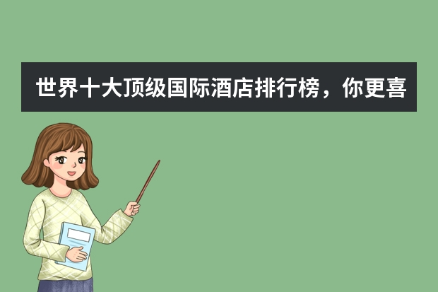 世界十大顶级国际酒店排行榜，你更喜欢入住哪家酒店呢？