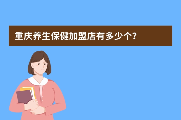 重庆养生保健加盟店有多少个？