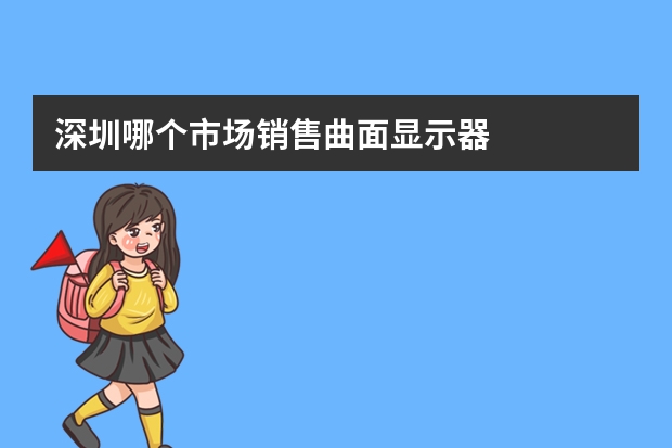 深圳哪个市场销售曲面显示器