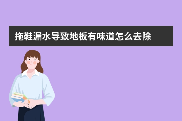 拖鞋漏水导致地板有味道怎么去除