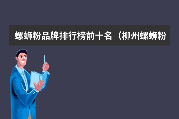 螺蛳粉品牌排行榜前十名（柳州螺蛳粉品牌前十名）