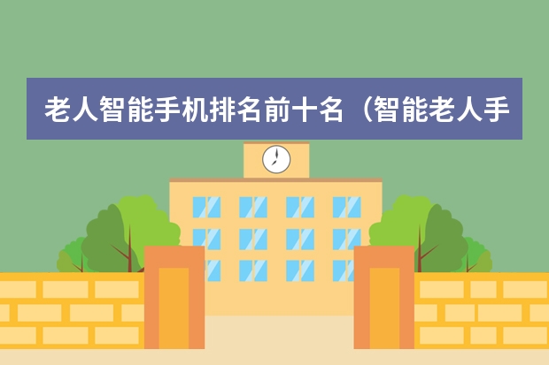 老人智能手机排名前十名(智能老人手机排行榜10强)