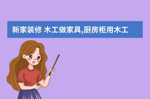 新家装修 木工做家具,厨房柜用木工板还是用有节实木板,哪个好?在线等
