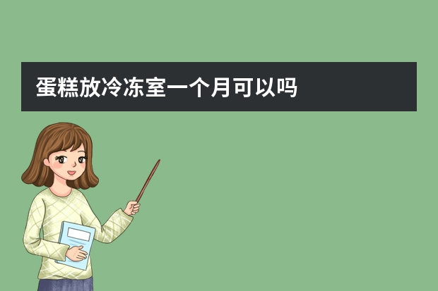 蛋糕放冷冻室一个月可以吗
