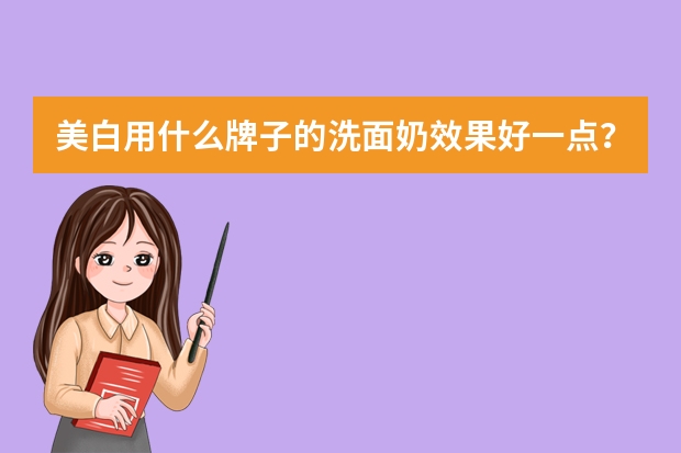 美白用什么牌子的洗面奶效果好一点?