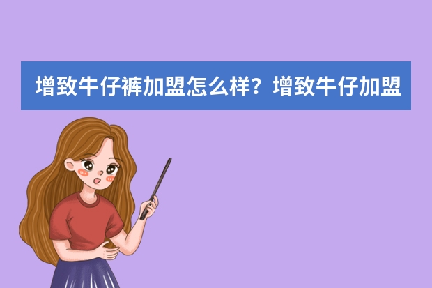 增致牛仔裤加盟怎么样？增致牛仔加盟介绍