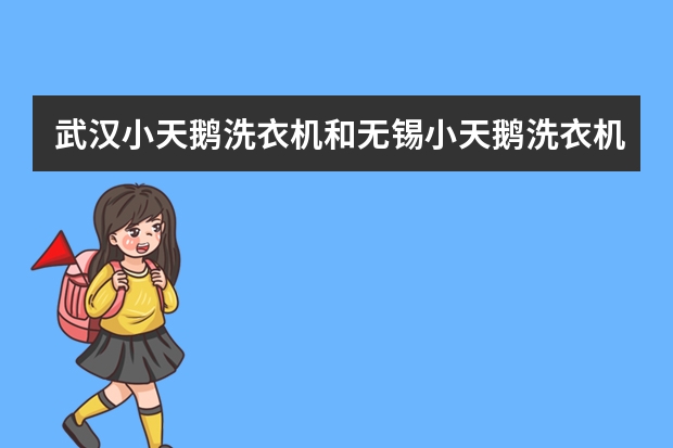 武汉小天鹅洗衣机和无锡小天鹅洗衣机是什么关系