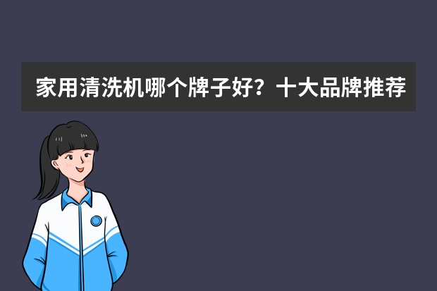 家用清洗机哪个牌子好？十大品牌推荐