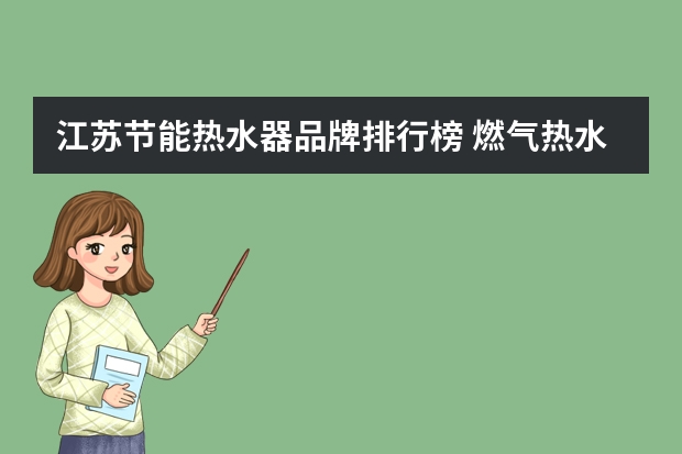 江苏节能热水器品牌排行榜 燃气热水器排名前十名的品牌