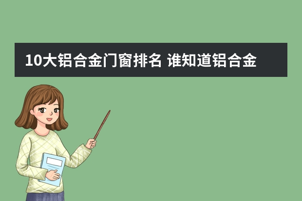 10大铝合金门窗排名 谁知道铝合金门窗品牌十大品牌排行？