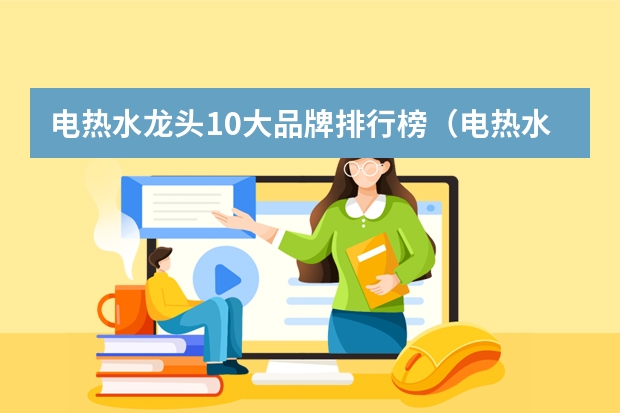 电热水龙头10大品牌排行榜(电热水龙头10大品牌排行榜)