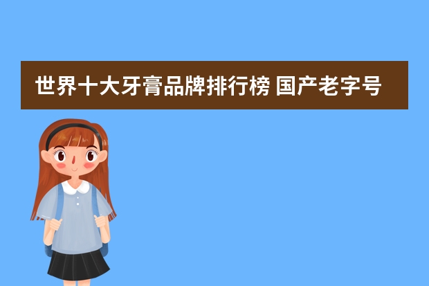 世界十大牙膏品牌排行榜 国产老字号上榜（世界十大牙膏品牌排行榜 国产老字号上榜）
