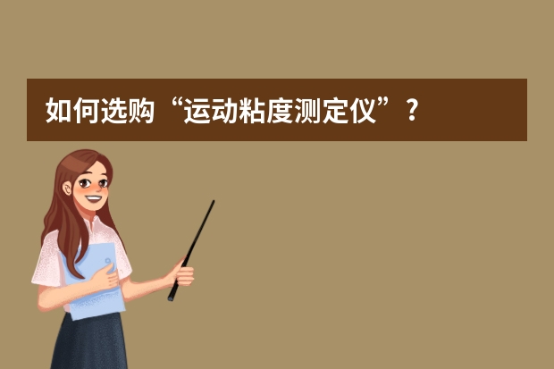 如何选购“运动粘度测定仪”?