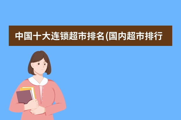 中国十大连锁超市排名(国内超市排行榜前十名)(生鲜超市品牌排行榜前十名 生鲜超市十大品牌排名推荐)