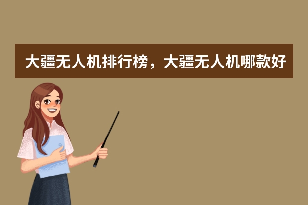 大疆无人机排行榜,大疆无人机哪款好_DJI大疆无人机怎么样