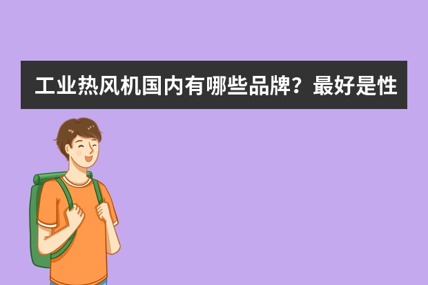 工业热风机国内有哪些品牌？最好是性能最好，价格最便的厂家？有合作过的帮忙一下哦