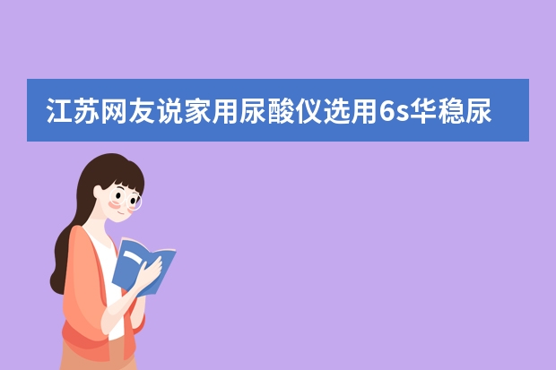 江苏网友说家用尿酸仪选用6s华稳尿酸分析仪检测结果比较准确,是真的吗?