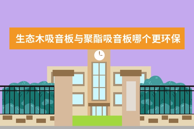 生态木吸音板与聚酯吸音板哪个更环保